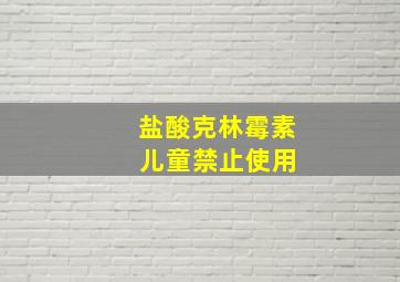 盐酸克林霉素 儿童禁止使用